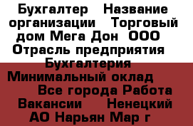 Бухгалтер › Название организации ­ Торговый дом Мега Дон, ООО › Отрасль предприятия ­ Бухгалтерия › Минимальный оклад ­ 30 000 - Все города Работа » Вакансии   . Ненецкий АО,Нарьян-Мар г.